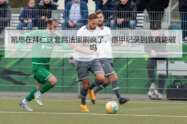 凯恩在拜仁这套踢法里刷疯了，德甲纪录到底真能破吗