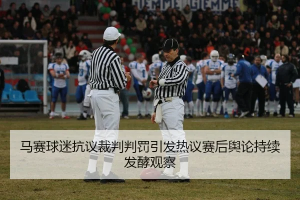 马赛球迷抗议裁判判罚引发热议赛后舆论持续发酵观察