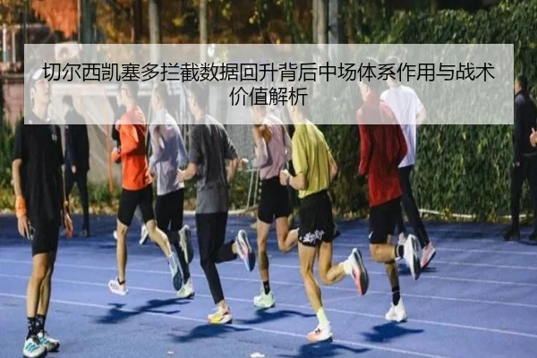 切尔西凯塞多拦截数据回升背后中场体系作用与战术价值解析