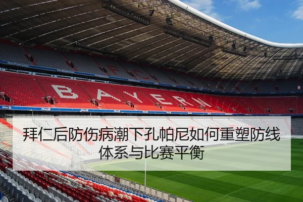 拜仁后防伤病潮下孔帕尼如何重塑防线体系与比赛平衡