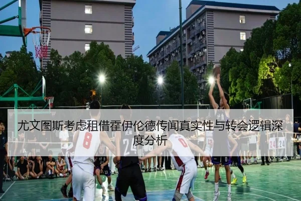 尤文图斯考虑租借霍伊伦德传闻真实性与转会逻辑深度分析