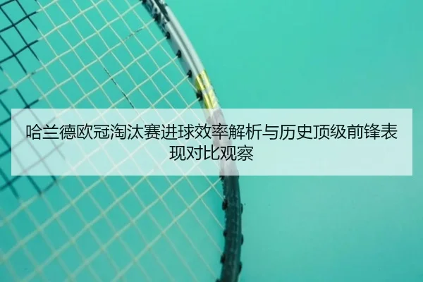 哈兰德欧冠淘汰赛进球效率解析与历史顶级前锋表现对比观察