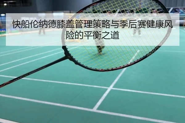 快船伦纳德膝盖管理策略与季后赛健康风险的平衡之道