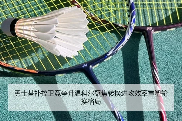 勇士替补控卫竞争升温科尔聚焦转换进攻效率重塑轮换格局